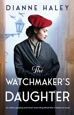 The Watchmaker's Daughter: An utterly gripping and heart-wrenching World War II historical novel - Haley, Dianne