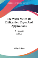 The Water Meter, Its Difficulties, Types And Applications: A Manual (1892)