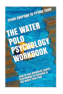 The Water Polo Psychology Workbook: How to Use Advanced Sports Psychology to Succeed in the Water Polo Pool