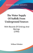 The Water Supply Of Suffolk From Underground Sources: With Records Of Sinkings And Borings (1906)