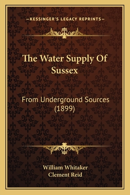 The Water Supply of Sussex: From Underground Sources (1899) - Whitaker, William, and Reid, Clement