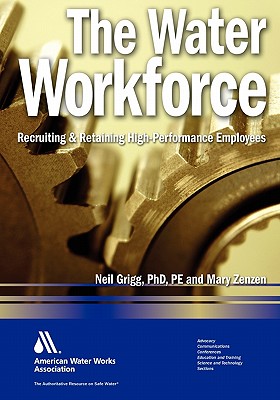 The Water Workforce: Strategies for Recruiting and Retaining High-Performance Employees - Greigg, Neil, and Zenzen, Mary