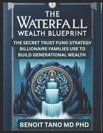 The Waterfall Wealth Blueprint: The Secret Trust Fund Strategy Billionaire Families Use to Build Generational Wealth