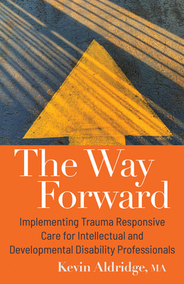 The Way Forward: Implementing Trauma Responsive Care for Intellectual and Developmental Disability Professionals - Aldridge, Kevin, Ma