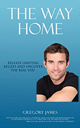 The Way Home: Release Limiting Beliefs and Uncover the Real You - James, Gregory