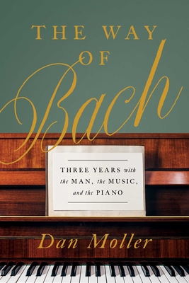 The Way of Bach: Three Years with the Man, the Music, and the Piano - Moller, Dan, PhD