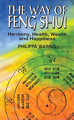 The Way of Feng Shui: Harmony, Health, Wealth, and Happiness - Waring, Philippa
