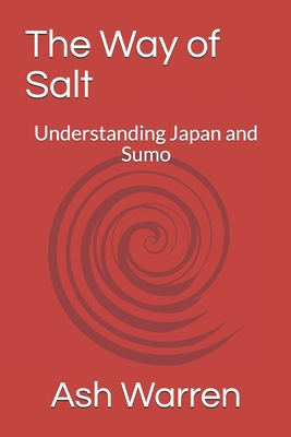 The Way of Salt: Understanding Japan and Sumo - Warren, Ash