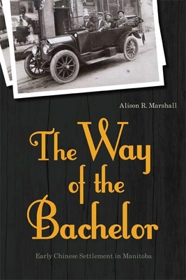 The Way of the Bachelor: Early Chinese Settlement in Manitoba - Marshall, Alison R