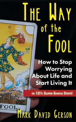 The Way of the Fool: How to Stop Worrying About Life and Start Living It...in 121/2 Super-Simple Steps - Gerson, Mark David