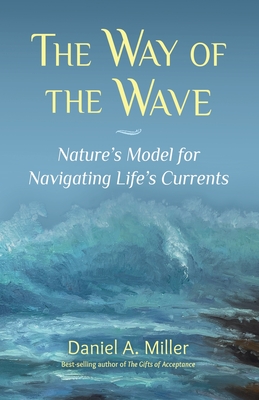 The Way of the Wave: Nature's Model for Navigating LIfe's Currents - Miller, Daniel a