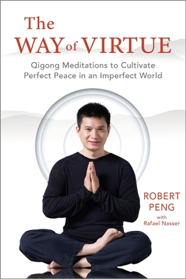 The Way of Virtue: Qigong Meditations to Cultivate Perfect Peace in an Imperfect World - Peng, Robert, and Nasser, Rafael