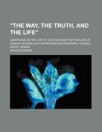 The Way, the Truth, and the Life: Questions on the Life of Our Saviour, for the Use of Sunday-Schools in the Protestant Episcopal Church (Classic Reprint)