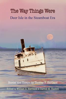 The Way Things Were: Deer Isle in the Steamboat Era - Haviland, Thomas P, and Haviland, William a (Editor), and Haskell, Carroll M (Editor)