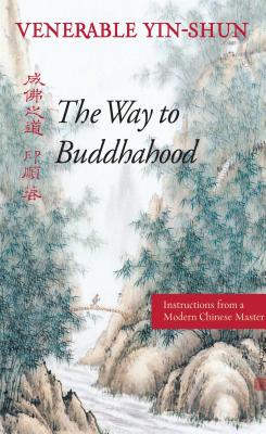 The Way to Buddhahood: Instructions from a Modern Chinese Master - Yin-Shun, Venerable, and Yeung, Wing H (Translated by), and Gimello, Robert M, Prof. (Foreword by)