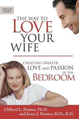 The Way to Love Your Wife: Creating Greater Love and Passion in the Bedroom - Penner, Clifford L, and Penner, Joyce J