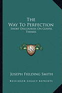 The Way To Perfection: Short Discourses On Gospel Themes - Smith, Joseph Fielding