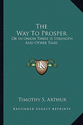 The Way To Prosper: Or In Union There Is Strength And Other Tales - Arthur, Timothy S