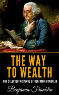 The Way to Wealth and Selected Writings of Benjamin Franklin