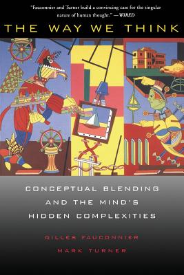 The Way We Think: Conceptual Blending and the Mind's Hidden Complexities - Fauconnier, Gilles, and Turner, Mark