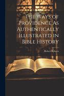 The Ways of Providence As Authentically Illustrated in Bible History