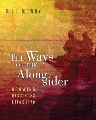 The Ways of the Alongsider: Growing Disciples Life2life - Mowry, Bill