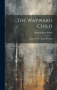 The Wayward Child: A Study Of The Causes Of Crime