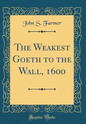 The Weakest Goeth to the Wall, 1600 (Classic Reprint) - Farmer, John S