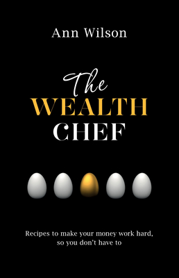 The Wealth Chef: Recipes to Make Your Money Work Hard, So You Don't Have To - Wilson, Ann