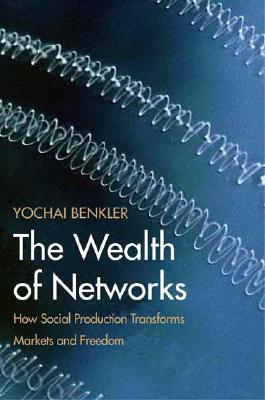 The Wealth of Networks: How Social Production Transforms Markets and Freedom - Benkler, Yochai