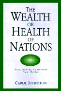 The Wealth or Health of Nations: Transforming Capitalism from Within - Johnston, Carol, and Cobb, John B, Jr. (Foreword by)