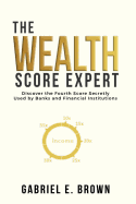 The Wealth Score Expert: Discover the Fourth Score Secretly Used by Banks and Financial Institutions