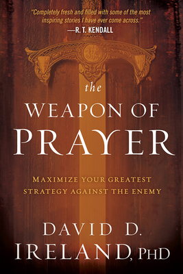 The Weapon of Prayer: Maximize Your Greatest Strategy Against the Enemy - Ireland, David, Dr., PhD