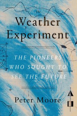 The Weather Experiment: The Pioneers Who Sought to See the Future - Moore, Peter