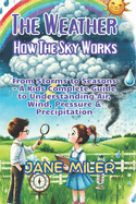 The Weather: How the Sky Works: From Storms to Seasons - A Kid's Complete Guide to Understanding Air, Wind, Pressure & Precipitation