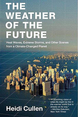 The Weather of the Future: Heat Waves, Extreme Storms, and Other Scenes from a Climate-Changed Planet - Cullen, Heidi