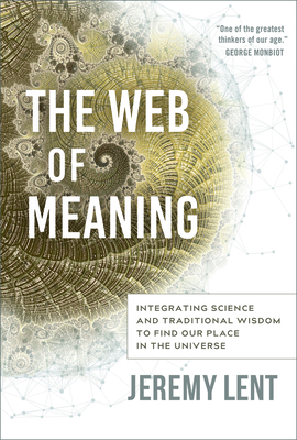 The Web of Meaning: Integrating Science and Traditional Wisdom to Find Our Place in the Universe - Lent, Jeremy