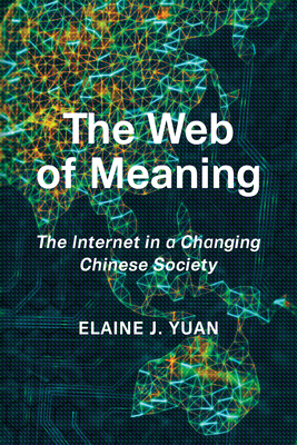The Web of Meaning: The Internet in a Changing Chinese Society - Yuan, Elaine Jingyan