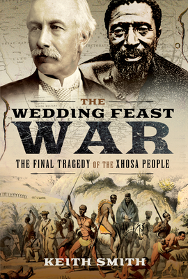 The Wedding Feast War: The Final Tragedy of the Xhosa People - Smith, Keith