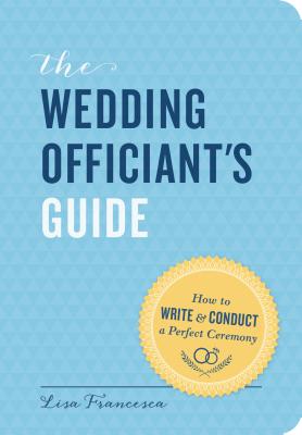 The Wedding Officiant's Guide: How to Write and Conduct a Perfect Ceremony - Francesca, Lisa