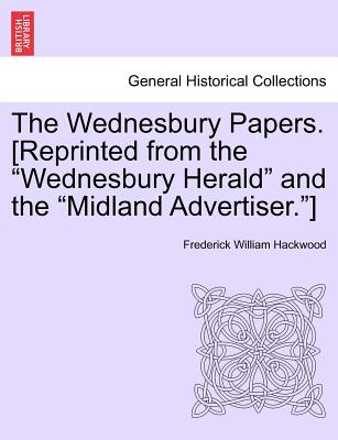 The Wednesbury Papers. [Reprinted from the Wednesbury Herald and the Midland Advertiser.] - Hackwood, Frederick William