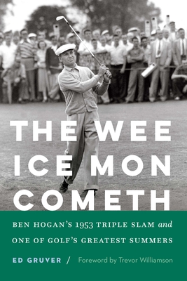 The Wee Ice Mon Cometh: Ben Hogan's 1953 Triple Slam and One of Golf's Greatest Summers - Gruver, Ed, and Williamson, Trevor (Foreword by)