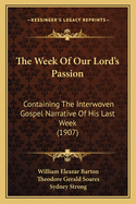 The Week Of Our Lord's Passion: Containing The Interwoven Gospel Narrative Of His Last Week (1907)