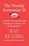 The Weekly Economist III: Another 52 Quick Reads to Help You Think Like an Economist