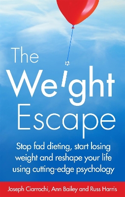 The Weight Escape: Stop fad dieting, start losing weight and reshape your life using cutting-edge psychology - Ciarrochi, Joseph, and Harris, Russ, and Bailey, Ann