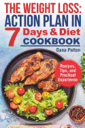 The Weight Loss: Action Plan in 7 Days and Diet Cookbook (Recipes, Tips, and Practical Experience)