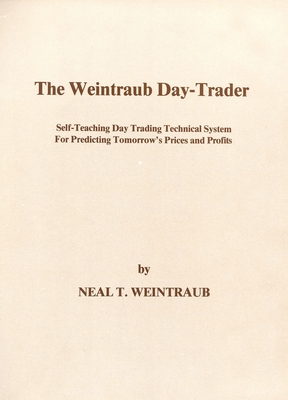 The Weintraub Day-Trader: A Self-Teaching Day Trading Technical System for Predicting Tomorrow's Prices and Profits - Weintraub, Neal