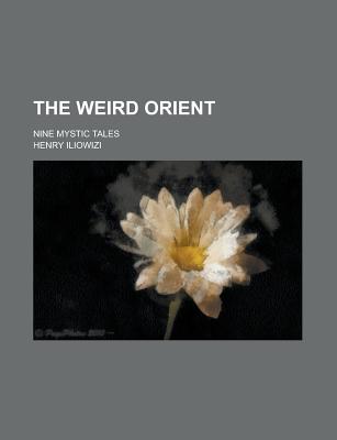 The Weird Orient; Nine Mystic Tales - Iliowizi, Henry