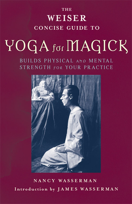 The Weiser Concise Guide to Yoga for Magick - Wasserman, Nancy, and Wasserman, James (Editor)