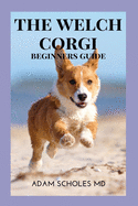 The Welch Corgis: The Ultimate Guide To Pembroke Welsh Corgi And Cardigan Welsh Corgi Training, Caring & Grooming